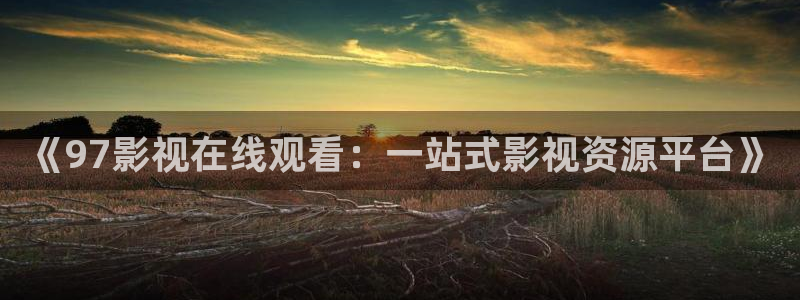 红叶影院app：《97影视在线观看：一站式影视资源平台》