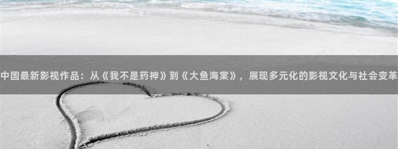 六安红叶影城今日影讯：中国最新影视作品：从《我不是药神》到《大鱼海棠》，展现多元化的影视文化与社会变革